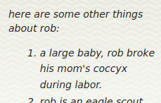 here are some other things about rob: a large baby, rob broke his mom's coccyx during labor.