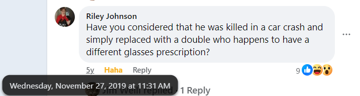 Riley Johnson: Have you considered that he was killed in a car crash and simply replaced with a double who happens to have a different glasses prescription? (This comment is from 2019.)